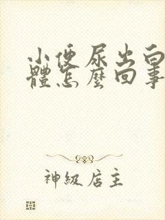 小便尿出白色液体怎么回事