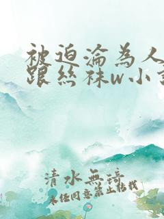 被迫沦为人妖高跟丝袜w小说