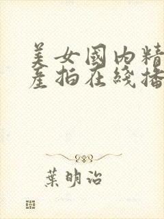 美女国内精品自产拍在线播放