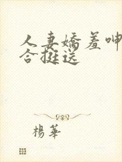 人妻娇羞呻吟迎合挺送