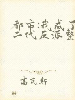 都市:我成了富二代反派整本免费