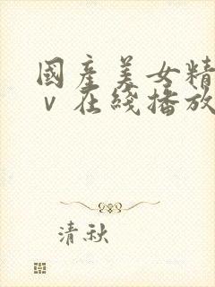 国产美女精品aⅴ在线播放