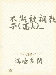 不断被调教的妻子(高h)_