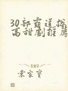 30部霸道总裁高甜剧推荐