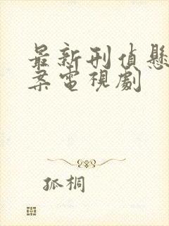 最新刑侦悬疑破案电视剧