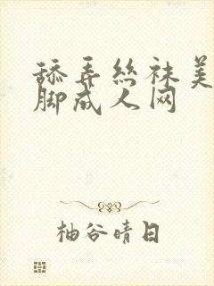 舔弄丝袜美腿美脚成人网