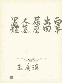 男人尿出白色液体怎么回事