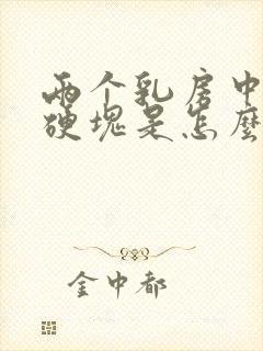 两个乳房中间有硬块是怎么回事