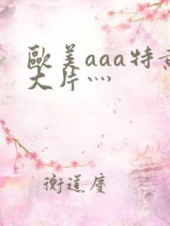 欧美aaa特黄大片灬