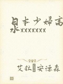 日本少妇高潮喷水xxxxxxx