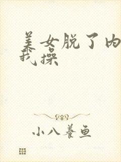 美女脱了内裤让我操