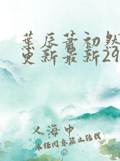 叶辰萧初然刚刚更新最新2973章节