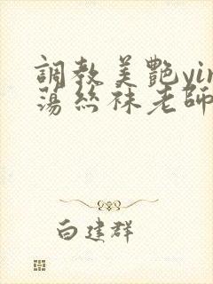 调教美艳yin荡丝袜老师视频