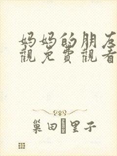 妈妈的朋友在线观免费观看