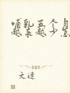 哺乳五个月奶水越来越少怎么回事