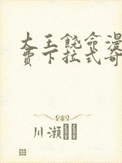 大王饶命漫画免费下拉式奇漫