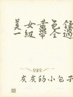 美女黄色录像片一级带全过程播放