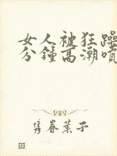 女人被狂躁30分钟高潮喷水