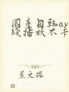 国产日韩av在线播放不卡顿