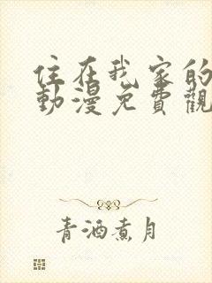 住在我家的辣妹动漫免费观看全集