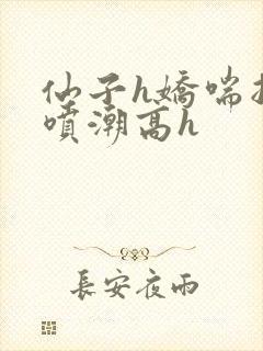 仙子h娇喘抽搐喷潮高h