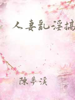 人妻乱淫搞外女