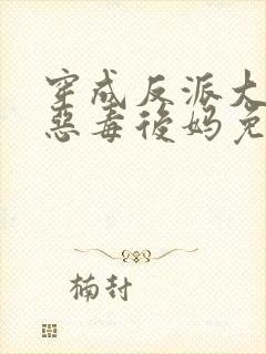 穿成反派大佬的恶毒后妈免费完整版