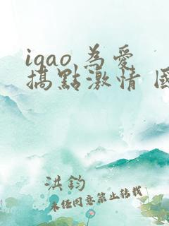 igao 为爱搞点激情 国产
