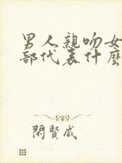 男人亲吻女人胸部代表什么心理