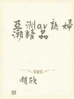 亚洲av熟妇高潮精品