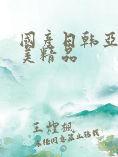 国产日韩亚洲欧美精品