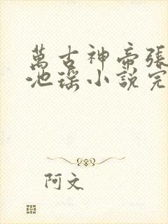 万古神帝张若尘池瑶小说完本