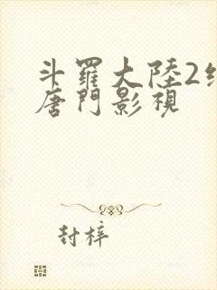 斗罗大陆2绝世唐门影视