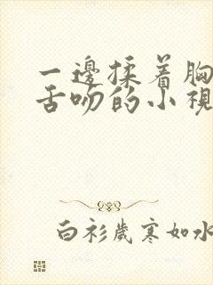 一边揉着胸一边舌吻的小视频