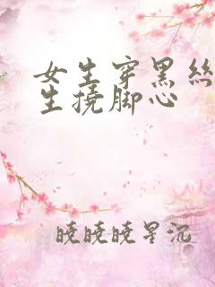 女生穿黑丝被男生挠脚心