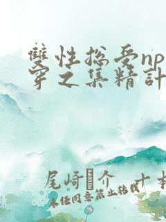 双性总受np快穿之集精计划