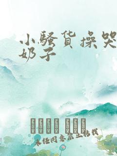 小骚货操哭你大奶子