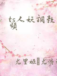 ts人妖调教视频