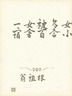 一女被多女调教宿舍百合小说