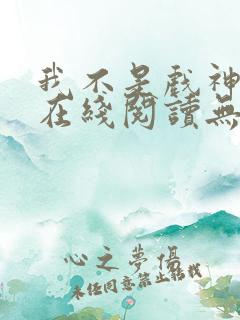 我不是戏神小说在线阅读无弹窗