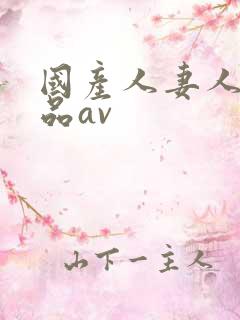 国产人妻人伦精品av