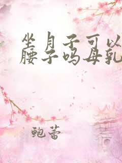 坐月子可以吃猪腰子吗母乳喂养