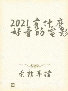 2021有什么好看的电影推荐