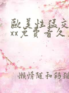 欧美性猛交xxxx免费看久久久