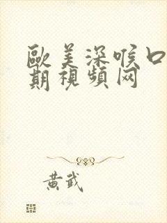 欧美深喉口爆长期视频网