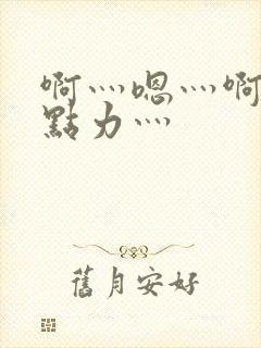 啊灬嗯灬啊灬用点力灬