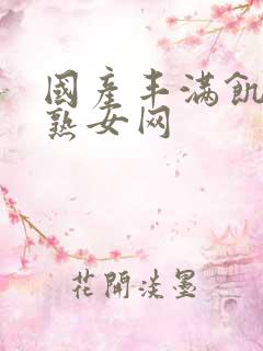 国产丰满饥渴老熟女网