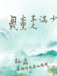 日本丰满少妇大战黑人