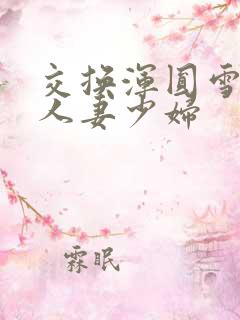 交换浑圆雪白的人妻少妇