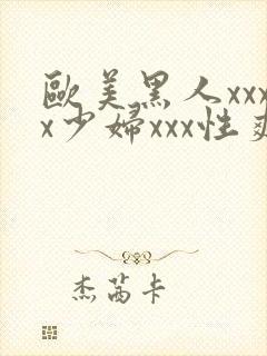 欧美黑人xxxx少妇xxx性爽